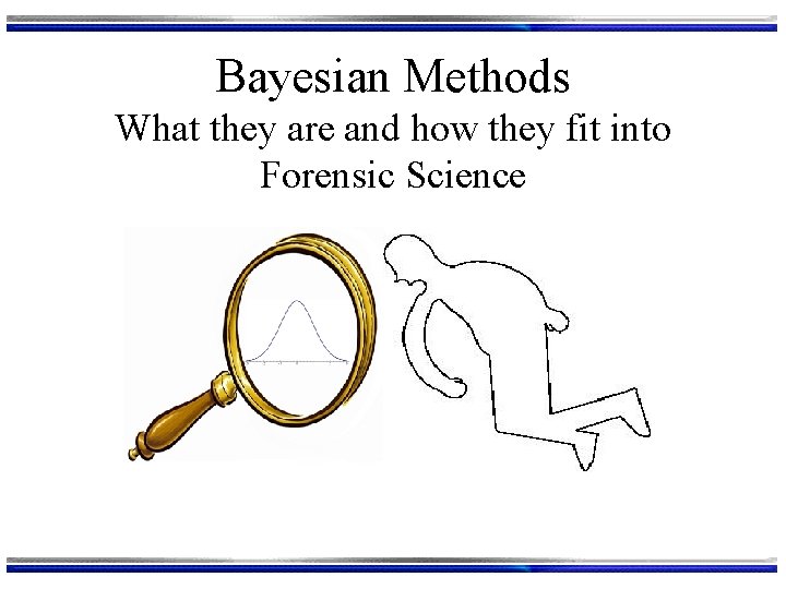 Bayesian Methods What they are and how they fit into Forensic Science 