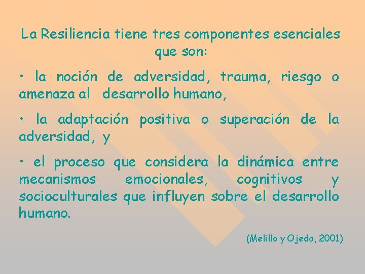 La Resiliencia tiene tres componentes esenciales que son: • la noción de adversidad, trauma, La Resiliencia tiene tres componentes esenciales que son: • la noción de adversidad, trauma,