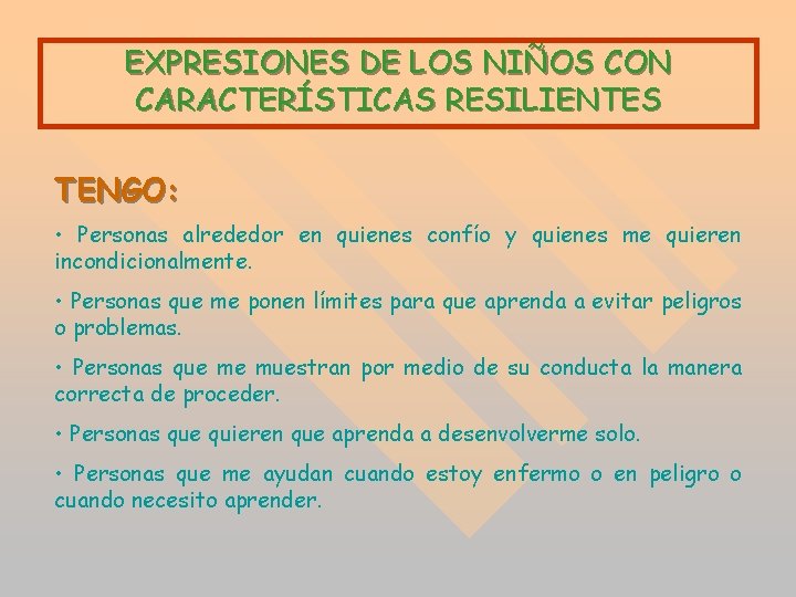 EXPRESIONES DE LOS NIÑOS CON CARACTERÍSTICAS RESILIENTES TENGO: • Personas alrededor en quienes confío EXPRESIONES DE LOS NIÑOS CON CARACTERÍSTICAS RESILIENTES TENGO: • Personas alrededor en quienes confío