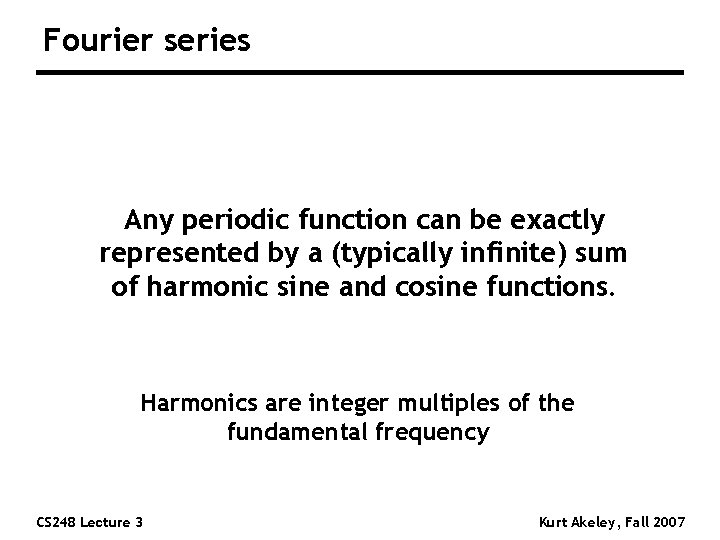 Fourier series Any periodic function can be exactly represented by a (typically infinite) sum