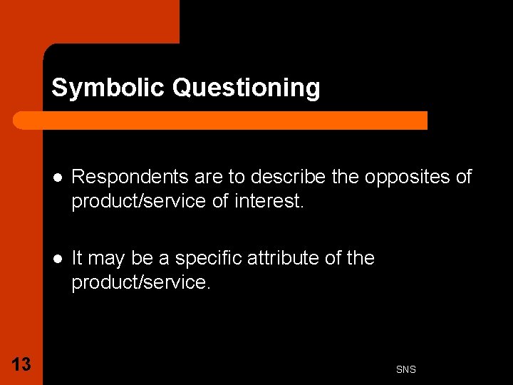 Symbolic Questioning 13 l Respondents are to describe the opposites of product/service of interest.