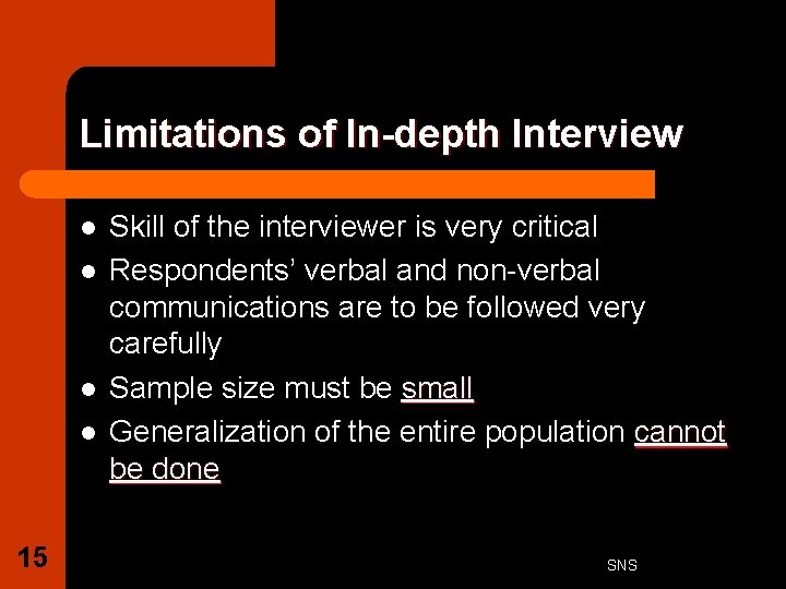 Limitations of In-depth Interview l l 15 Skill of the interviewer is very critical