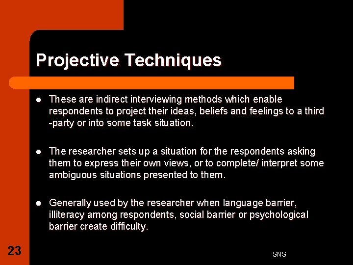 Projective Techniques 23 l These are indirect interviewing methods which enable respondents to project