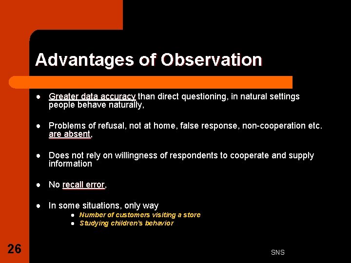 Advantages of Observation ● Greater data accuracy than direct questioning, in natural settings people