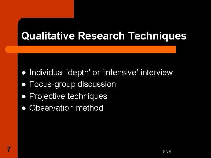 Qualitative Research Techniques l l 7 Individual ‘depth’ or ‘intensive’ interview Focus-group discussion Projective