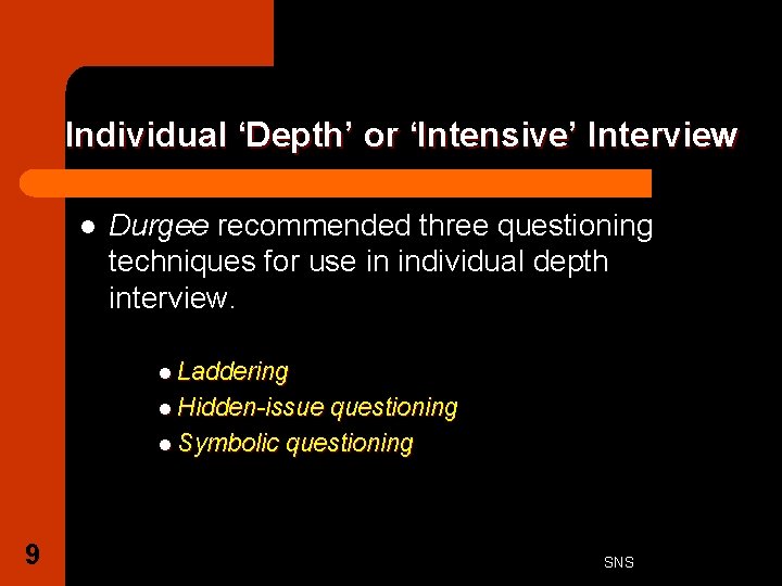 Individual ‘Depth’ or ‘Intensive’ Interview l Durgee recommended three questioning techniques for use in