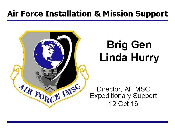 Air Force Installation & Mission Support Brig Gen Linda Hurry Director, AFIMSC Expeditionary Support