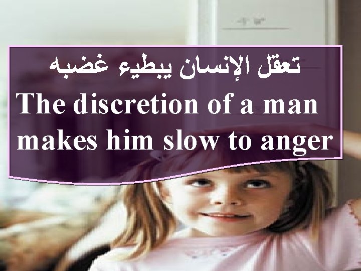  ﻏﻀﺒﻪ ﻳﺒﻄﻴﺀ ﺍﻹﻧﺴﺎﻥ ﺗﻌﻘﻞ The discretion of a man makes him slow to
