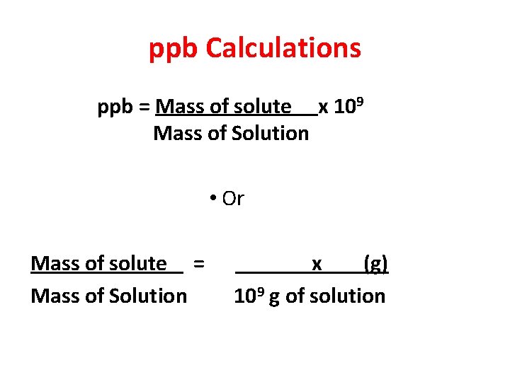 ppb Calculations ppb = Mass of solute x 109 Mass of Solution • Or
