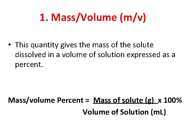 1. Mass/Volume (m/v) • This quantity gives the mass of the solute dissolved in