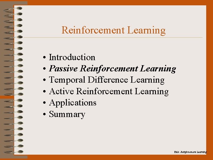 Reinforcement Learning • Introduction • Passive Reinforcement Learning • Temporal Difference Learning • Active