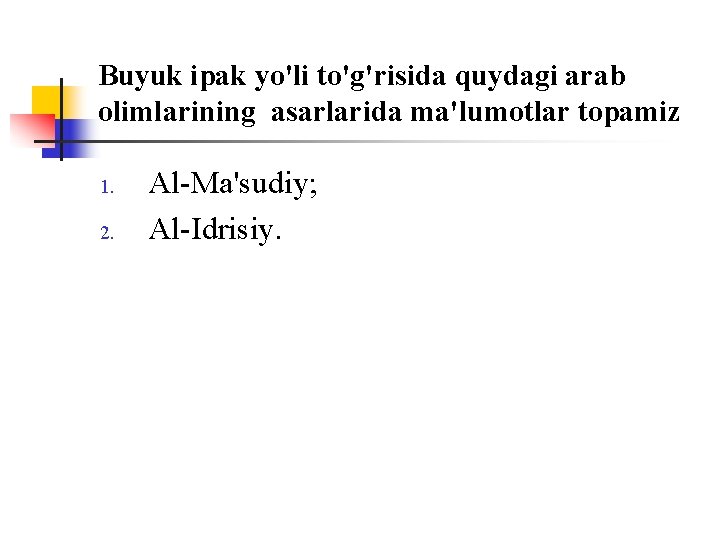 Buyuk ipak yo'li to'g'risida quydagi arab оlimlarining asarlarida ma'lumоtlar tоpamiz 1. 2. Al-Ma'sudiy; Al-Idrisiy.