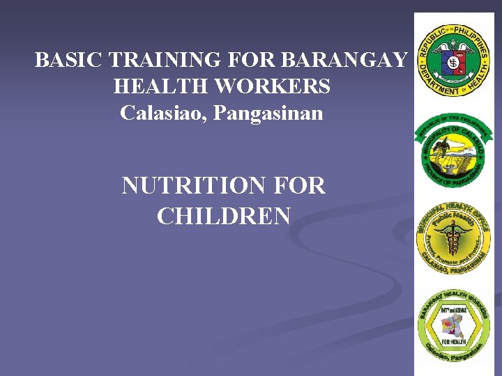 BASIC TRAINING FOR BARANGAY HEALTH WORKERS Calasiao, Pangasinan NUTRITION FOR CHILDREN 