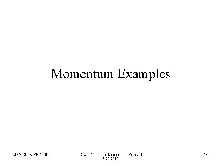 Momentum Examples MFMc. Graw-PHY 1401 Chap 07 b- Linear Momentum: Revised 6/28/2010 18 