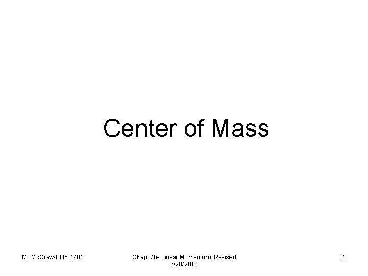 Center of Mass MFMc. Graw-PHY 1401 Chap 07 b- Linear Momentum: Revised 6/28/2010 31