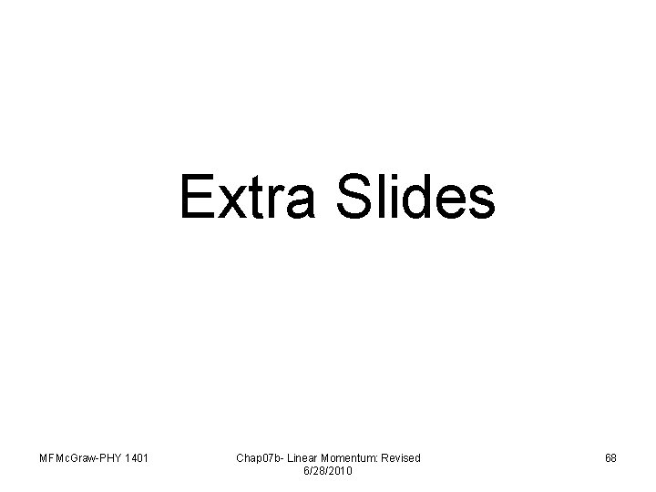 Extra Slides MFMc. Graw-PHY 1401 Chap 07 b- Linear Momentum: Revised 6/28/2010 68 