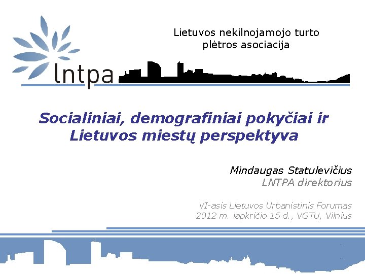 Lietuvos nekilnojamojo turto plėtros asociacija Socialiniai, demografiniai pokyčiai ir Lietuvos miestų perspektyva Mindaugas Statulevičius Lietuvos nekilnojamojo turto plėtros asociacija Socialiniai, demografiniai pokyčiai ir Lietuvos miestų perspektyva Mindaugas Statulevičius