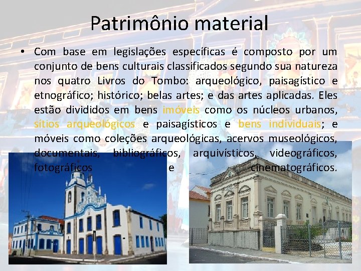 Patrimônio material • Com base em legislações específicas é composto por um conjunto de