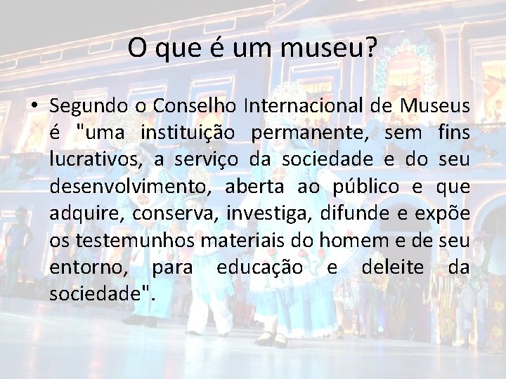 O que é um museu? • Segundo o Conselho Internacional de Museus é "uma
