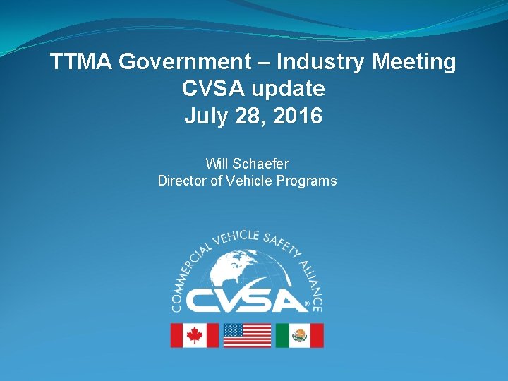 TTMA Government – Industry Meeting CVSA update July 28, 2016 Will Schaefer Director of