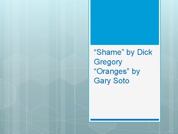 “Shame” by Dick Gregory “Oranges” by Gary Soto 
