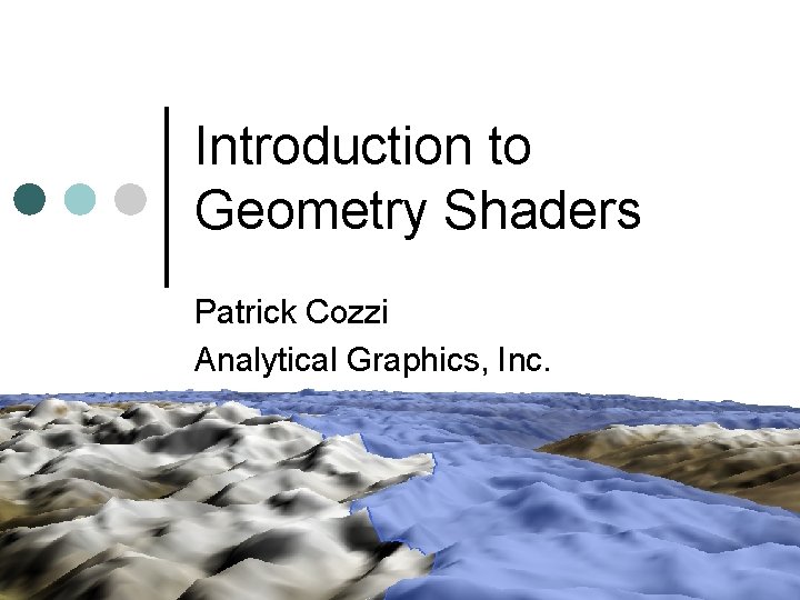 Introduction to Geometry Shaders Patrick Cozzi Analytical Graphics, Inc. 