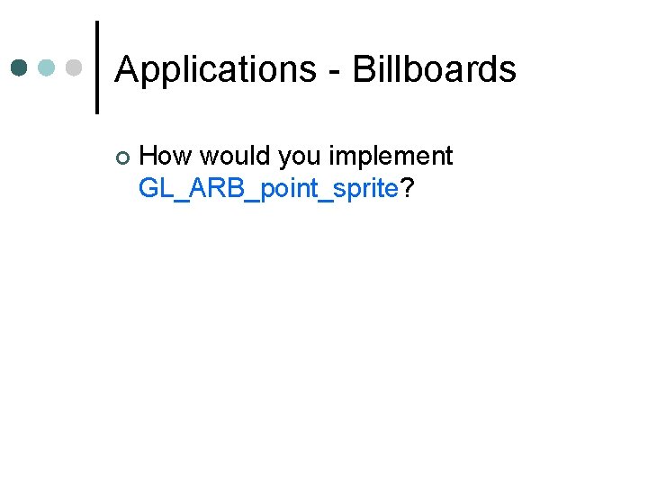 Applications - Billboards How would you implement GL_ARB_point_sprite? 