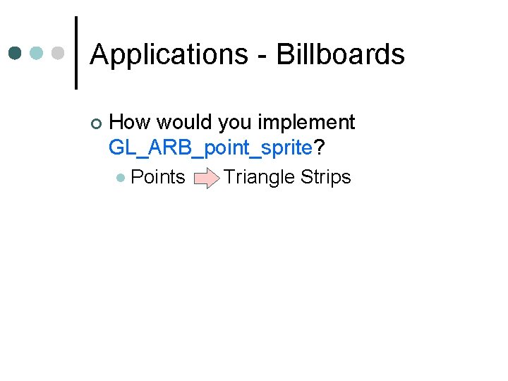 Applications - Billboards How would you implement GL_ARB_point_sprite? Points Triangle Strips 