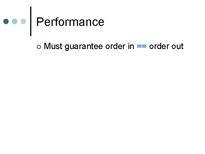 Performance Must guarantee order in == order out 