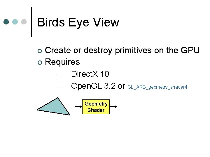 Birds Eye View Create or destroy primitives on the GPU Requires – – Direct.