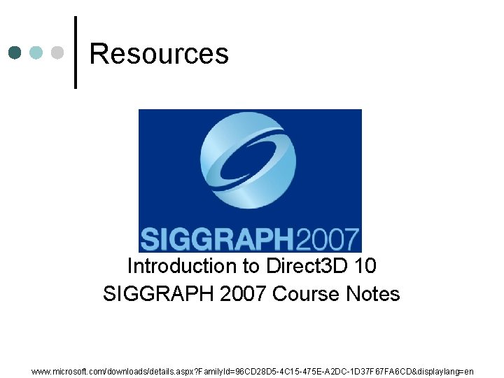 Resources Introduction to Direct 3 D 10 SIGGRAPH 2007 Course Notes www. microsoft. com/downloads/details.