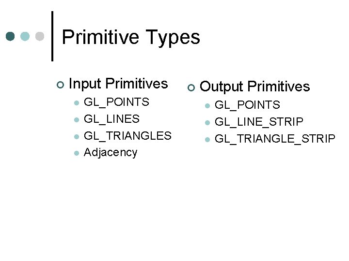 Primitive Types Input Primitives GL_POINTS GL_LINES GL_TRIANGLES Adjacency Output Primitives GL_POINTS GL_LINE_STRIP GL_TRIANGLE_STRIP 