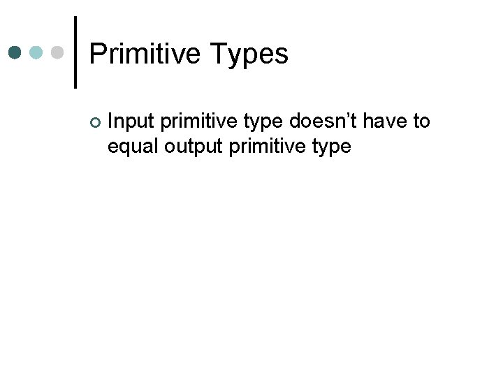 Primitive Types Input primitive type doesn’t have to equal output primitive type 