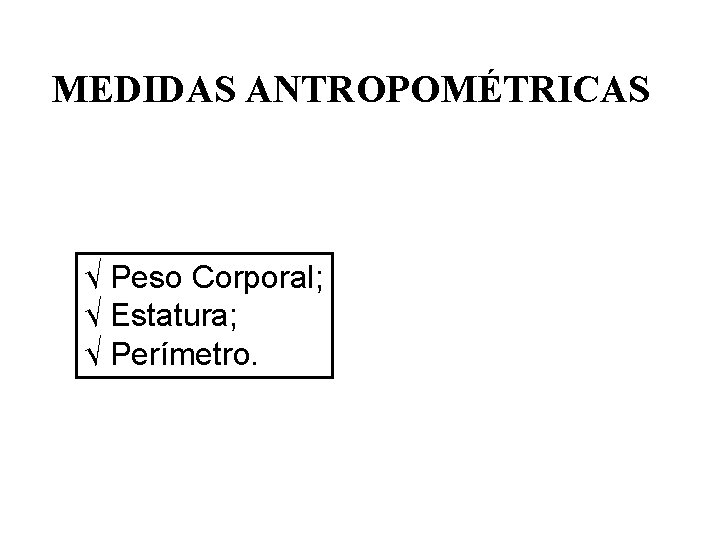 MEDIDAS ANTROPOMÉTRICAS √ Peso Corporal; √ Estatura; √ Perímetro. MEDIDAS ANTROPOMÉTRICAS √ Peso Corporal; √ Estatura; √ Perímetro.