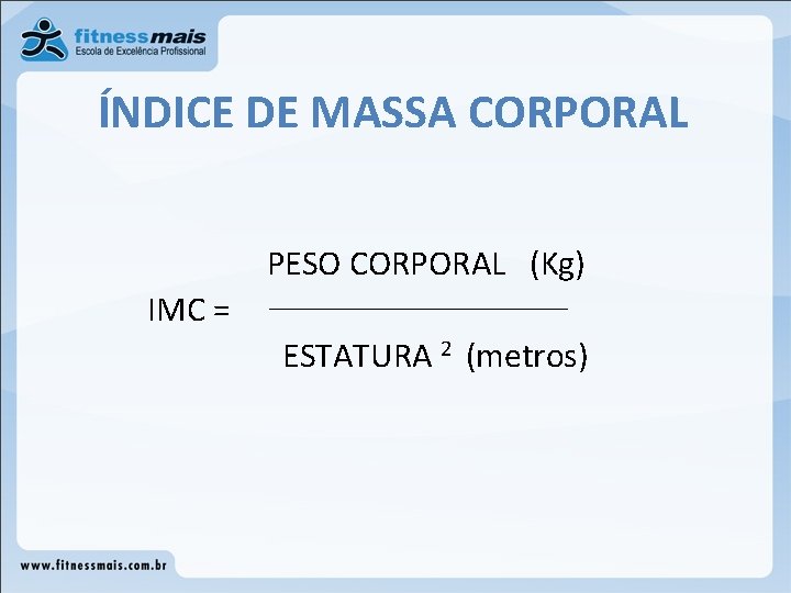 ÍNDICE DE MASSA CORPORAL PESO CORPORAL (Kg) IMC = ESTATURA 2 (metros) ÍNDICE DE MASSA CORPORAL PESO CORPORAL (Kg) IMC = ESTATURA 2 (metros)