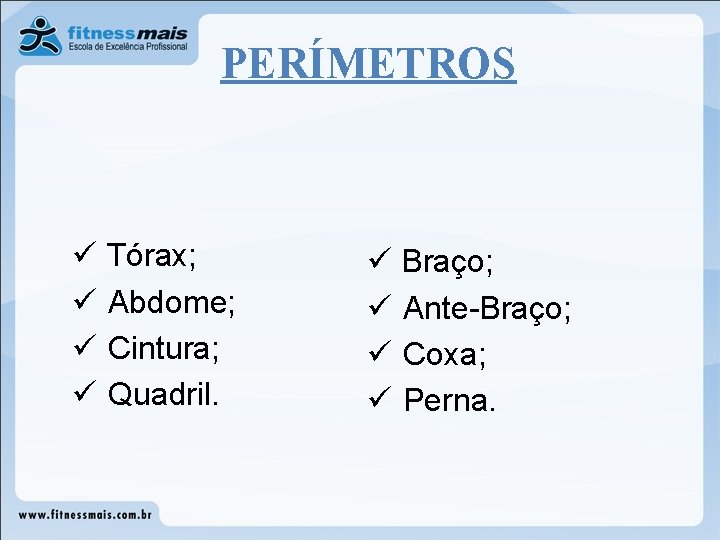 PERÍMETROS ü Tórax; ü Abdome; ü Cintura; ü Quadril. ü Braço; ü Ante-Braço; ü PERÍMETROS ü Tórax; ü Abdome; ü Cintura; ü Quadril. ü Braço; ü Ante-Braço; ü