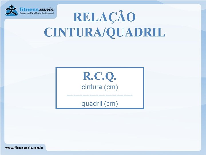 RELAÇÃO CINTURA/QUADRIL R. C. Q. cintura (cm) --------------Quadril quadril (cm) RELAÇÃO CINTURA/QUADRIL R. C. Q. cintura (cm) --------------Quadril quadril (cm)