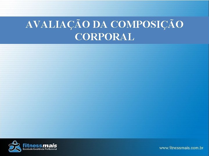 AVALIAÇÃO DA COMPOSIÇÃO CORPORAL AVALIAÇÃO DA COMPOSIÇÃO CORPORAL