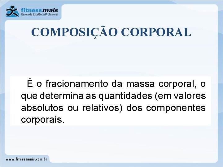 COMPOSIÇÃO CORPORAL É o fracionamento da massa corporal, o que determina as quantidades (em COMPOSIÇÃO CORPORAL É o fracionamento da massa corporal, o que determina as quantidades (em