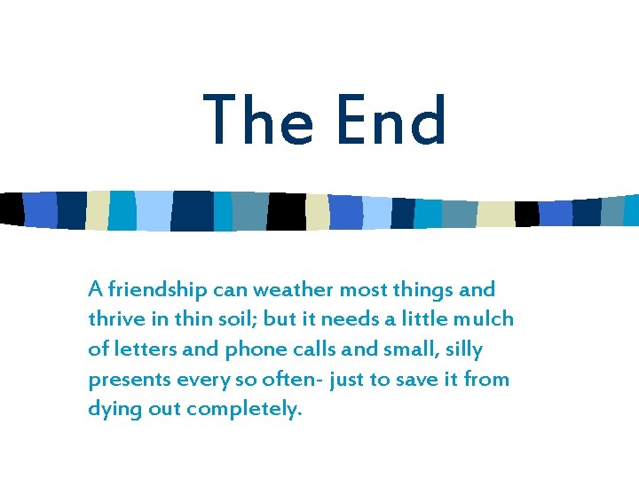 The End A friendship can weather most things and thrive in thin soil; but