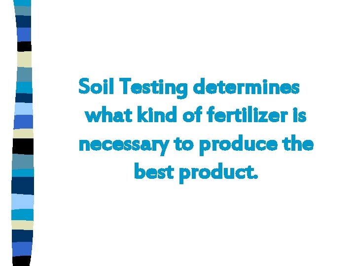 Soil Testing determines what kind of fertilizer is necessary to produce the best product.