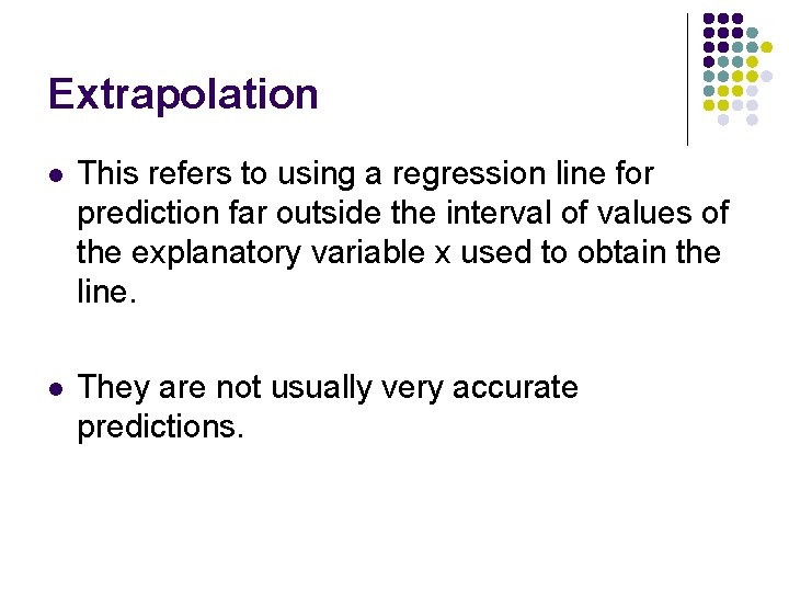 Extrapolation l This refers to using a regression line for prediction far outside the