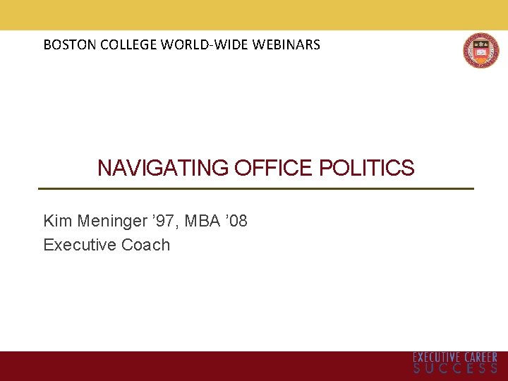BOSTON COLLEGE WORLD-WIDE WEBINARS NAVIGATING OFFICE POLITICS Kim Meninger ’ 97, MBA ’ 08
