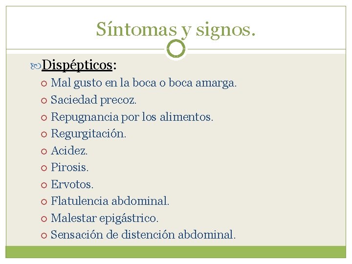 Síntomas y signos. Dispépticos: Mal gusto en la boca o boca amarga. Saciedad precoz.