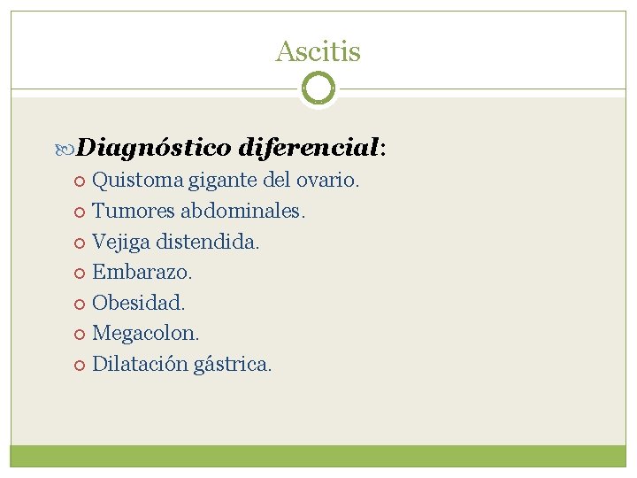 Ascitis Diagnóstico diferencial: Quistoma gigante del ovario. Tumores abdominales. Vejiga distendida. Embarazo. Obesidad. Megacolon.