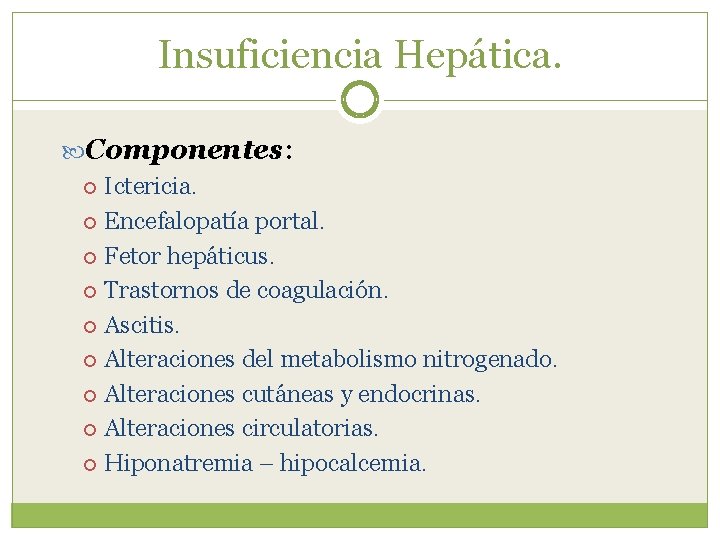 Insuficiencia Hepática. Componentes: Ictericia. Encefalopatía portal. Fetor hepáticus. Trastornos de coagulación. Ascitis. Alteraciones del