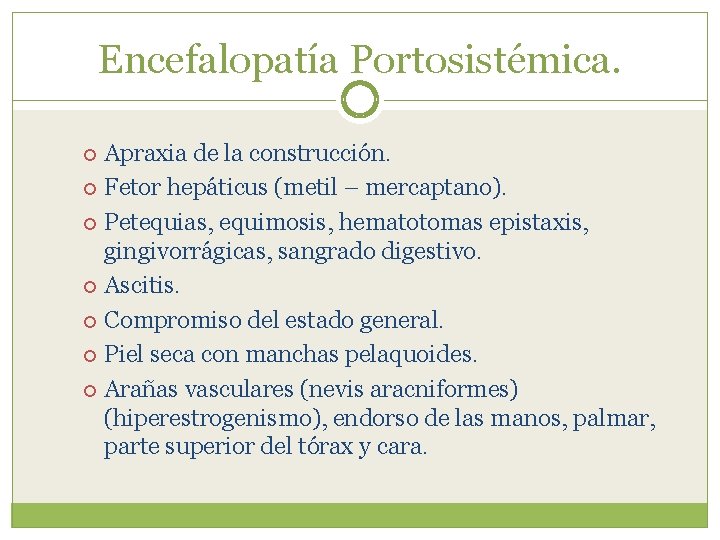 Encefalopatía Portosistémica. Apraxia de la construcción. Fetor hepáticus (metil – mercaptano). Petequias, equimosis, hematotomas