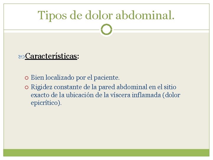 Tipos de dolor abdominal. Características: Bien localizado por el paciente. Rigidez constante de la