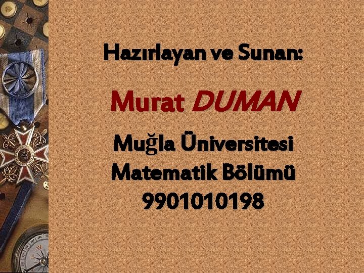 Hazırlayan ve Sunan: Murat DUMAN Muğla Üniversitesi Matematik Bölümü 9901010198 