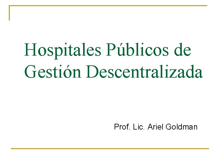 Hospitales Públicos de Gestión Descentralizada Prof. Lic. Ariel Goldman 